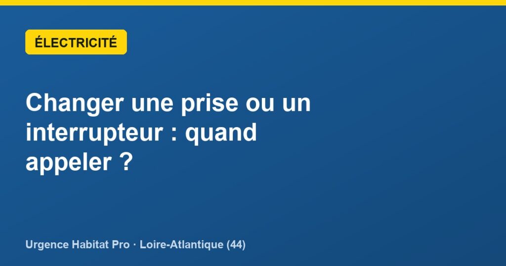 Changer une prise ou un interrupteur : quand appeler ? - Urgence Habitat Pro · Loire-Atlantique (44)